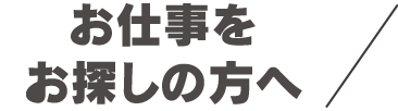 お仕事をお探しの方へ