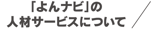 「よんナビ」の人材サービスについて